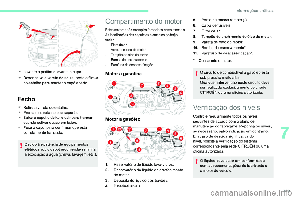 CITROEN C5 AIRCROSS 2020  Manual do condutor (in Portuguese) 189
F Levante a  patilha e levante o   capô.
F  
D
 esencaixe a   vareta do seu suporte e fixe-a 
no entalhe para manter o
  capô aberto.
Fecho
F Retire a  vareta do entalhe.
F  P renda a   vareta n