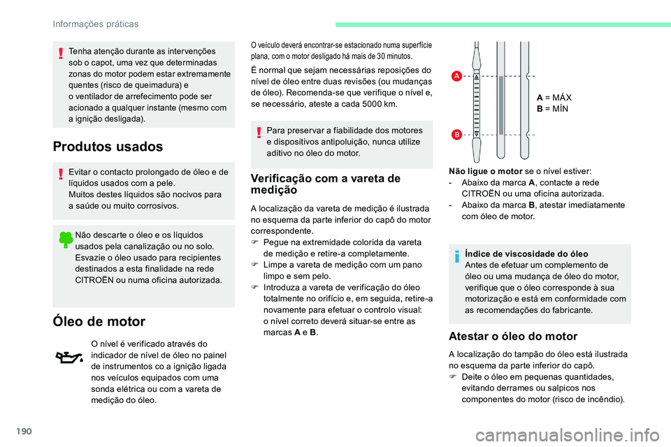 CITROEN C5 AIRCROSS 2020  Manual do condutor (in Portuguese) 190
Verificação com a vareta de 
m edição
A localização da vareta de medição é ilustrada 
no esquema da parte inferior do capô do motor 
correspondente.
F
 
Pe
 gue na extremidade colorida d