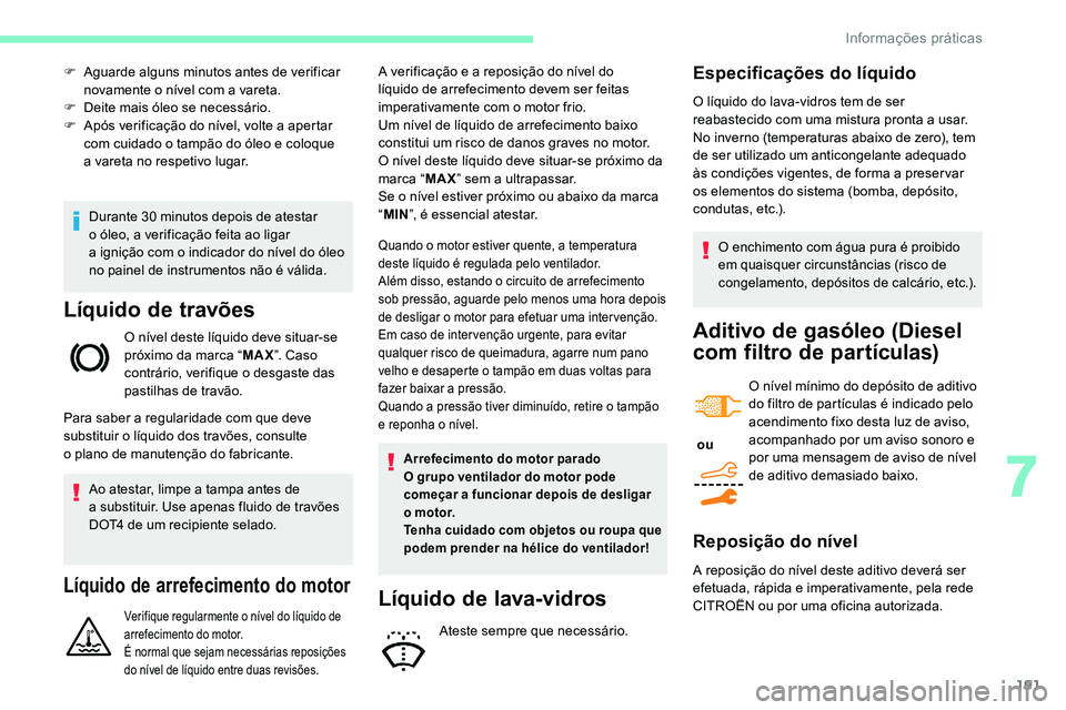 CITROEN C5 AIRCROSS 2020  Manual do condutor (in Portuguese) 191
Durante 30 minutos depois de atestar 
o   óleo, a verificação feita ao ligar 
a
  ignição com o   indicador do nível do óleo 
no painel de instrumentos não é válida.
Líquido de travões