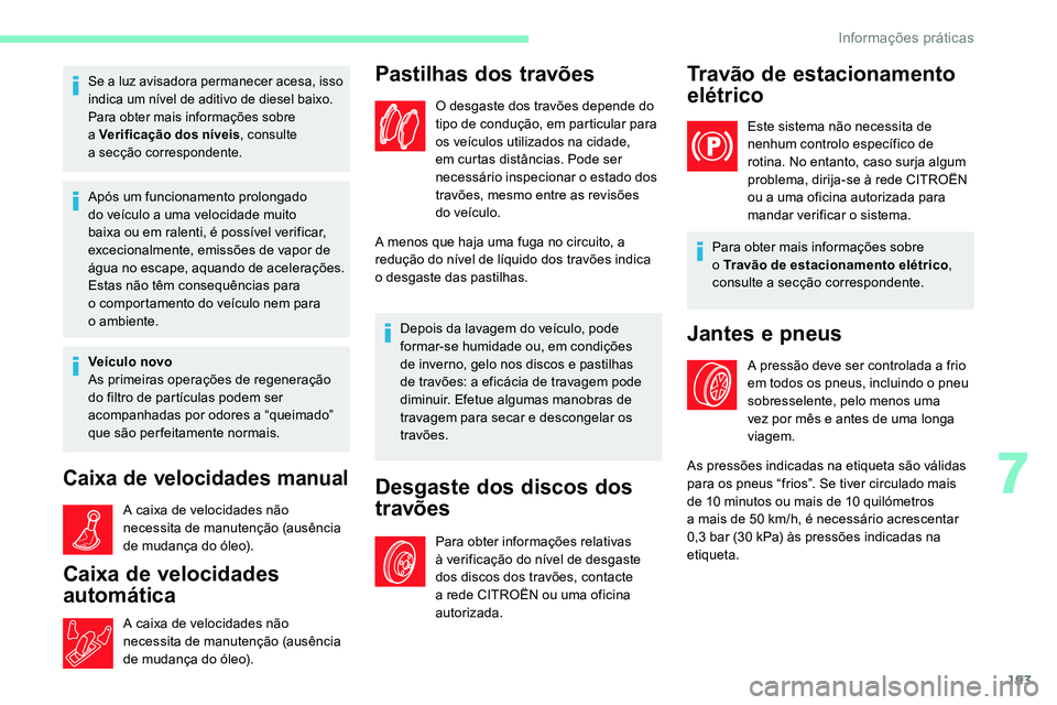 CITROEN C5 AIRCROSS 2020  Manual do condutor (in Portuguese) 193
Se a luz avisadora permanecer acesa, isso 
i ndica um nível de aditivo de diesel baixo.
Para obter mais informações sobre 
a
  Verificação dos níveis , consulte 
a
 

secção correspondente