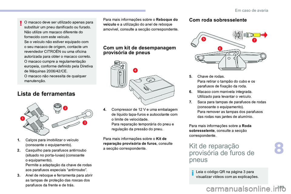 CITROEN C5 AIRCROSS 2020  Manual do condutor (in Portuguese) 199
O macaco deve ser utilizado apenas para 
substituir um pneu danificado ou furado.
Não utilize um macaco diferente do 
fornecido com este veículo.
Se o  veículo não estiver equipado com 
o
  se