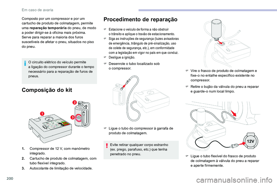 CITROEN C5 AIRCROSS 2020  Manual do condutor (in Portuguese) 200
Composto por um compressor e por um 
cartucho de produto de colmatagem, permite 
uma reparação temporária do pneu, de modo 
a
  poder dirigir-se à oficina mais próxima.
Ser ve para reparar a
