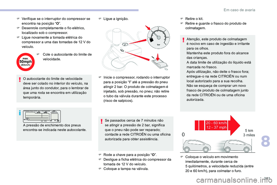 CITROEN C5 AIRCROSS 2020  Manual do condutor (in Portuguese) 201
F Verifique se o  interruptor do compressor se 
encontra na posição “ O”.
F
 
D
 esenrole completamente o
 
 fio elétrico, 
localizado sob o
  compressor.
F
 
L
 igue novamente a   tomada e