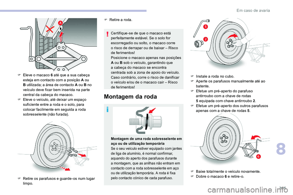 CITROEN C5 AIRCROSS 2020  Manual do condutor (in Portuguese) 205
Certifique-se de que o macaco está 
p er feitamente estável. Se o   solo for 
escorregadio ou solto, o macaco corre 
o
  risco de derrapar ou de baixar – Risco 
de ferimentos!
Posicione o
  ma