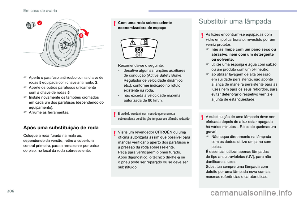 CITROEN C5 AIRCROSS 2020  Manual do condutor (in Portuguese) 206
Após uma substituição de roda
Coloque a roda furada na mala ou, 
d ependendo da versão, retire a  cobertura 
central primeiro, para a
 

armazenar por baixo 
do piso, no local da roda sobresse