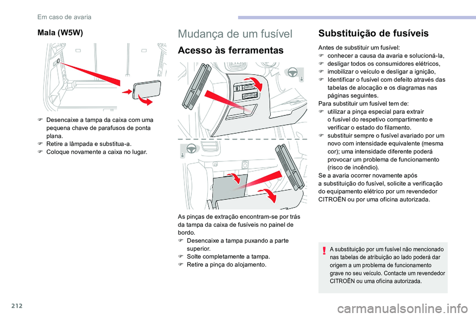 CITROEN C5 AIRCROSS 2020 Manual do condutor (in Portuguese) 212
Mala (W5W)
F Desencaixe a tampa da caixa com uma
pequena chave de parafusos de ponta
plana.
F
R
etire a
lâmpada e substitua-a.
F
C
oloque novamente a caixa no lugar.
Mudança de um CITROEN C5 AIRCROSS 2020 Manual do condutor (in Portuguese) 212
Mala (W5W)
F Desencaixe a tampa da caixa com uma
pequena chave de parafusos de ponta
plana.
F
R
etire a
lâmpada e substitua-a.
F
C
oloque novamente a caixa no lugar.
Mudança de um