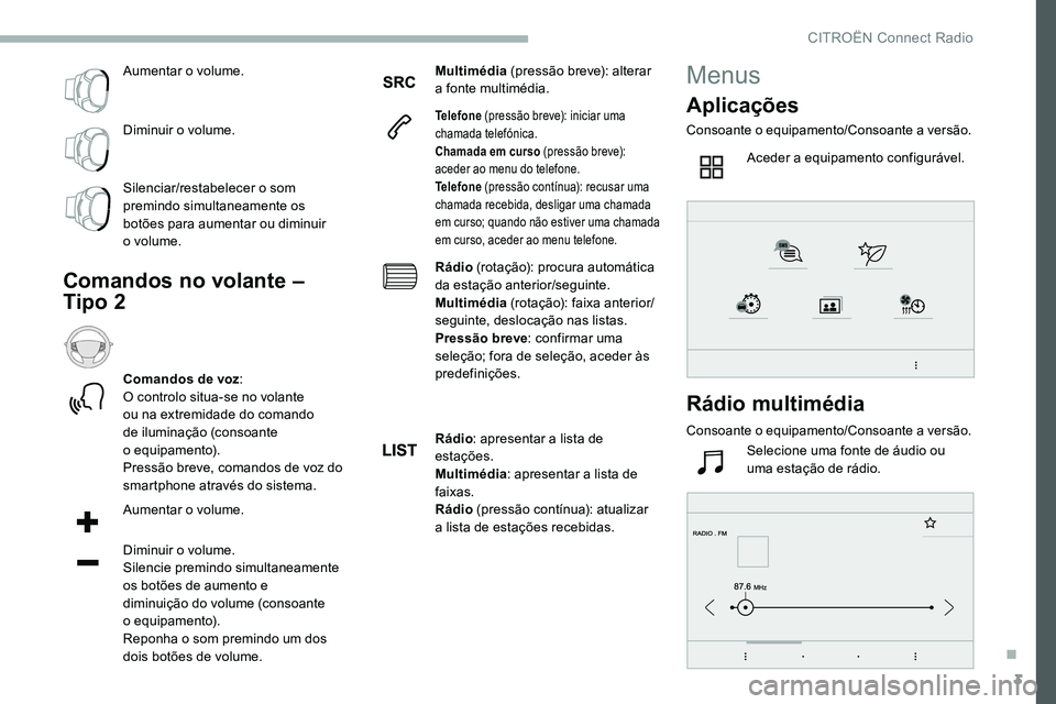 CITROEN C5 AIRCROSS 2020 Manual do condutor (in Portuguese) 3
Aumentar o volume.
Diminuir o
volume.
Silenciar/restabelecer o
som
premindo simultaneamente os
botões para aumentar ou diminuir
o
volume.
Comandos no volante –
Tipo 2
Comandos de voz : CITROEN C5 AIRCROSS 2020 Manual do condutor (in Portuguese) 3
Aumentar o volume.
Diminuir o
volume.
Silenciar/restabelecer o
som
premindo simultaneamente os
botões para aumentar ou diminuir
o
volume.
Comandos no volante –
Tipo 2
Comandos de voz :