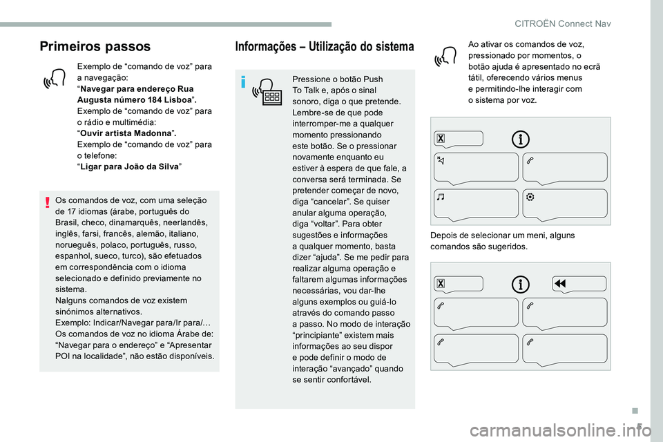 CITROEN C5 AIRCROSS 2020  Manual do condutor (in Portuguese) 5
Primeiros passos
Exemplo de “comando de voz” para 
a navegação:
“ Navegar para endereço Rua 
Augusta número 184
  Lisboa”.
Exemplo de “comando de voz” para 
o
  rádio e multimédia: