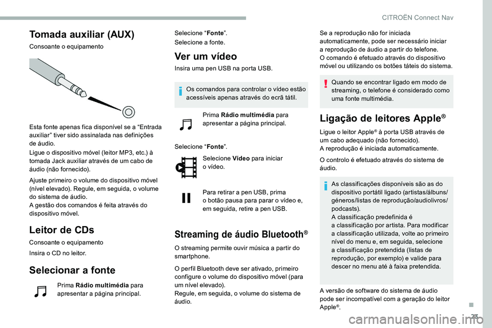 CITROEN C5 AIRCROSS 2020  Manual do condutor (in Portuguese) 23
Tomada auxiliar (AUX)
Consoante o equipamento
Esta fonte apenas fica disponível se a “Entrada 
auxiliar” tiver sido assinalada nas definições 
de áudio.
Ligue o
  dispositivo móvel (leitor