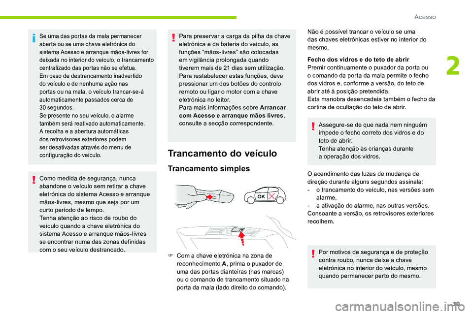 CITROEN C5 AIRCROSS 2020  Manual do condutor (in Portuguese) 39
Se uma das portas da mala permanecer 
aberta ou se uma chave eletrónica do 
sistema Acesso e arranque mãos-livres for 
deixada no interior do veículo, o trancamento 
centralizado das portas não