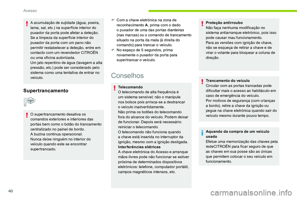 CITROEN C5 AIRCROSS 2020  Manual do condutor (in Portuguese) 40
A acumulação de sujidade (água, poeira, 
lama, sal, etc.) na super fície interior do 
puxador da porta pode afetar a  deteção.
Se a
  limpeza da super fície interior do 
puxador da porta com