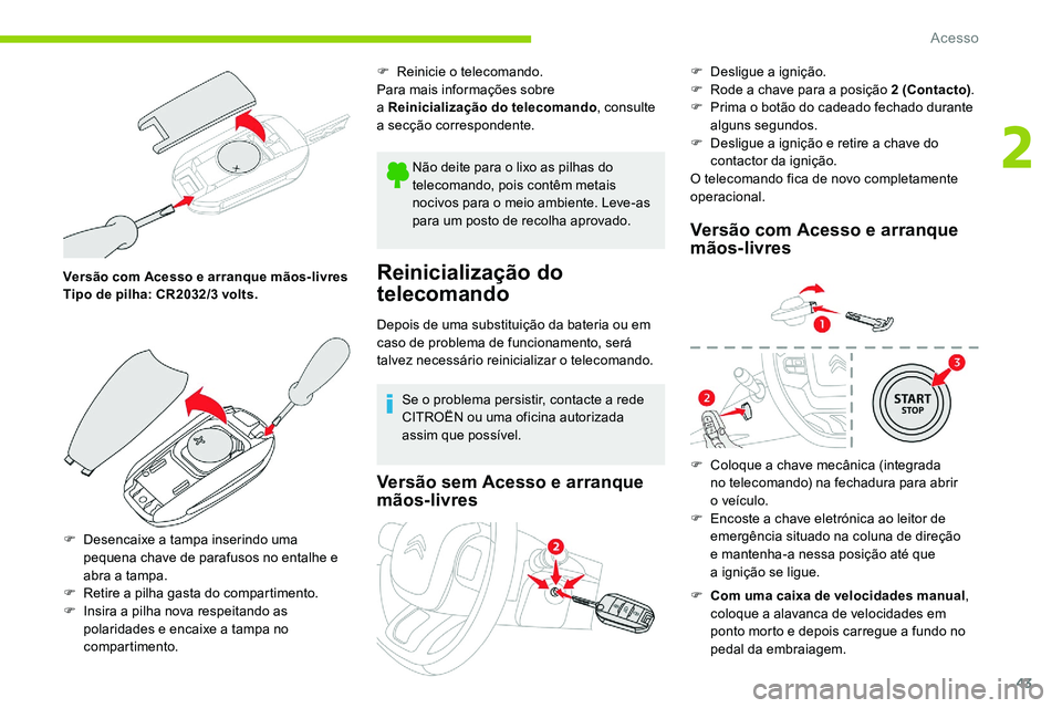 CITROEN C5 AIRCROSS 2020  Manual do condutor (in Portuguese) 43
Versão com Acesso e arranque mãos-livres
Tipo de pilha: CR2032/3  volts.
F
 
D
 esencaixe a
 
 tampa inserindo uma 
pequena chave de parafusos no entalhe e 
abra a
 

tampa.
F
 
R
 etire a   pilh