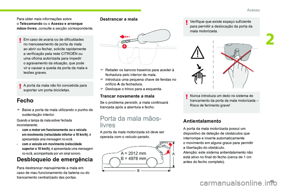 CITROEN C5 AIRCROSS 2020  Manual do condutor (in Portuguese) 45
Para obter mais informações sobre 
o  Telecomando  ou o
  Acesso e arranque 
mãos-livres , consulte a
 
s
 ecção correspondente.
Em caso de avaria ou de dificuldades 
no manuseamento da porta 