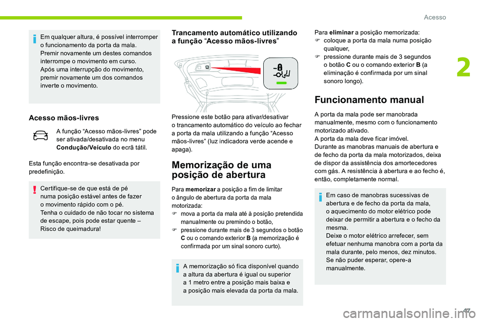 CITROEN C5 AIRCROSS 2020  Manual do condutor (in Portuguese) 47
Em qualquer altura, é possível interromper 
o  funcionamento da porta da mala.
Premir novamente um destes comandos 
interrompe o
  movimento em curso.
Após uma interrupção do movimento, 
premi