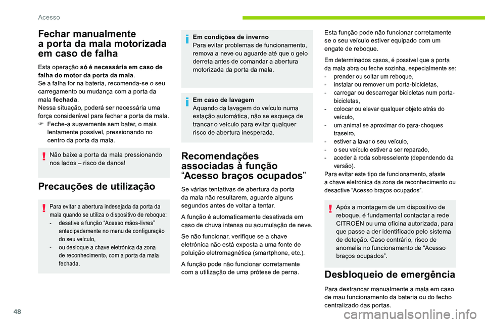 CITROEN C5 AIRCROSS 2020  Manual do condutor (in Portuguese) 48
Fechar manualmente 
a  porta da mala motorizada 
em caso de falha
Esta operação só é necessária em caso de 
falha do motor da por ta da mala .
Se a
  falha for na bateria, recomenda-se o   seu