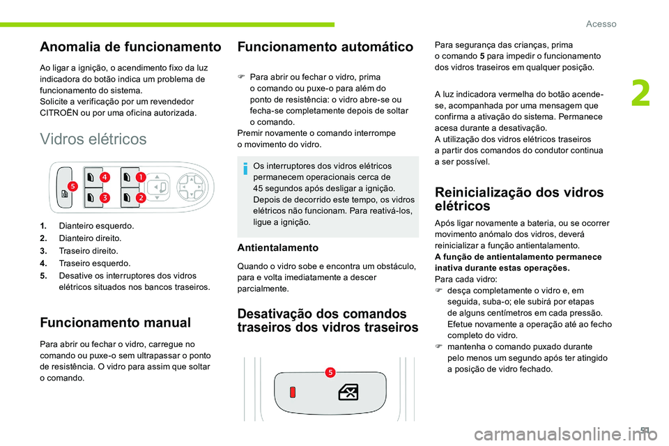 CITROEN C5 AIRCROSS 2020  Manual do condutor (in Portuguese) 51
Anomalia de funcionamento
Ao ligar a ignição, o acendimento fixo da luz 
i ndicadora do botão indica um problema de 
funcionamento do sistema.
Solicite a
  verificação por um revendedor 
CITRO