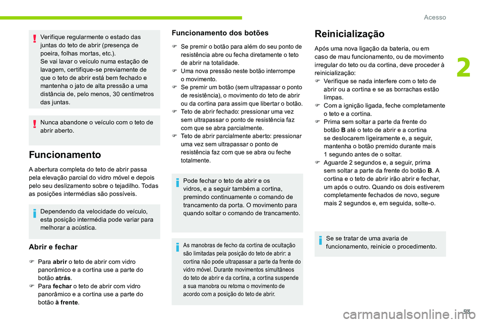 CITROEN C5 AIRCROSS 2020  Manual do condutor (in Portuguese) 53
Verifique regularmente o estado das 
j untas do teto de abrir (presença de 
poeira, folhas mortas, etc.).
Se vai lavar o
  veículo numa estação de 
lavagem, certifique-se previamente de 
que o
