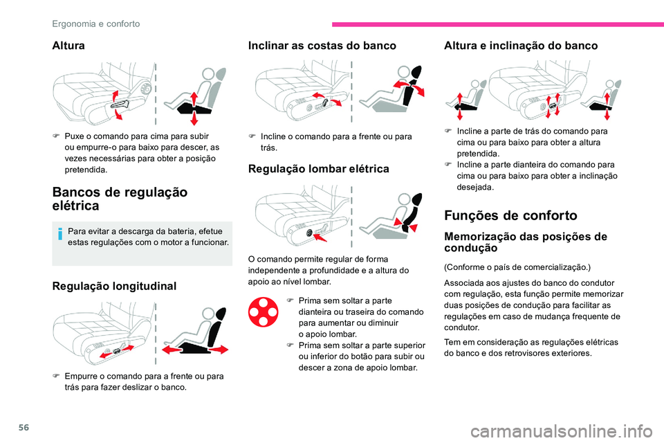 CITROEN C5 AIRCROSS 2020  Manual do condutor (in Portuguese) 56
Altura
F Puxe o  comando para cima para subir 
ou empurre-o para baixo para descer, as 
vezes necessárias para obter a
  posição 
pretendida.
Bancos de regulação 
elétrica
Para evitar a desca