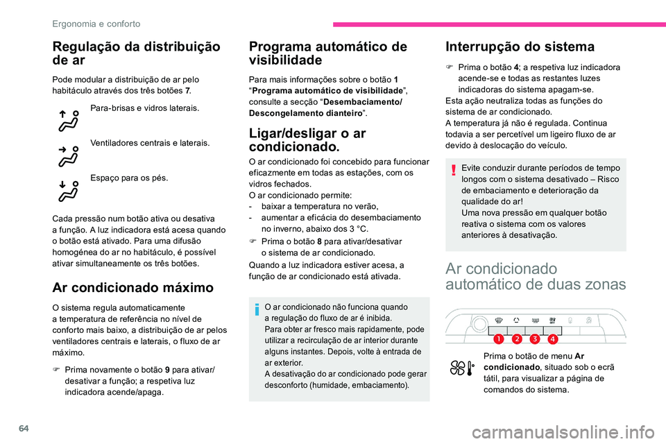 CITROEN C5 AIRCROSS 2020  Manual do condutor (in Portuguese) 64
Regulação da distribuição 
de ar
Pode modular a distribuição de ar pelo 
h abitáculo através dos três botões 7 .
Para-brisas e vidros laterais.
Ventiladores centrais e laterais.
Espaço p