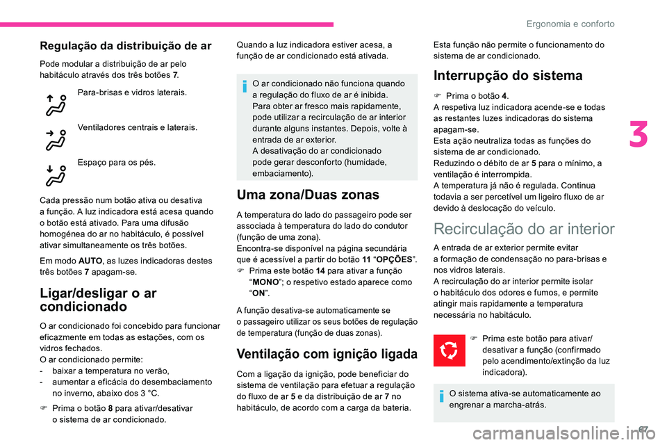 CITROEN C5 AIRCROSS 2020  Manual do condutor (in Portuguese) 67
Regulação da distribuição de ar
Pode modular a distribuição de ar pelo 
h abitáculo através dos três botões 7 .
Para-brisas e vidros laterais.
Ventiladores centrais e laterais.
Espaço pa