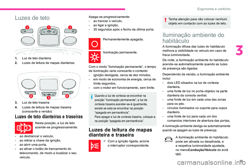 CITROEN C5 AIRCROSS 2020  Manual do condutor (in Portuguese) 75
Luzes de tetoIluminação ambiente do 
habitáculo
A iluminação difusa das luzes do habitáculo 
melhora a  visibilidade no veículo em caso de 
fraca luminosidade.
De noite, a iluminação ambie