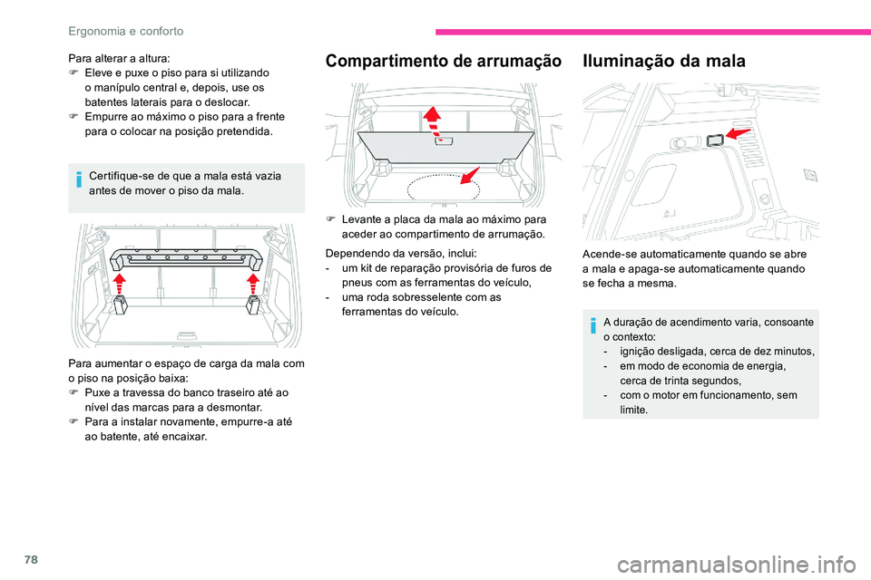 CITROEN C5 AIRCROSS 2020  Manual do condutor (in Portuguese) 78
Certifique-se de que a mala está vazia 
a ntes de mover o   piso da mala.
Compartimento de arrumação
Para aumentar o espaço de carga da mala com 
o   piso na posição baixa:
F
 
P
 uxe a   tra