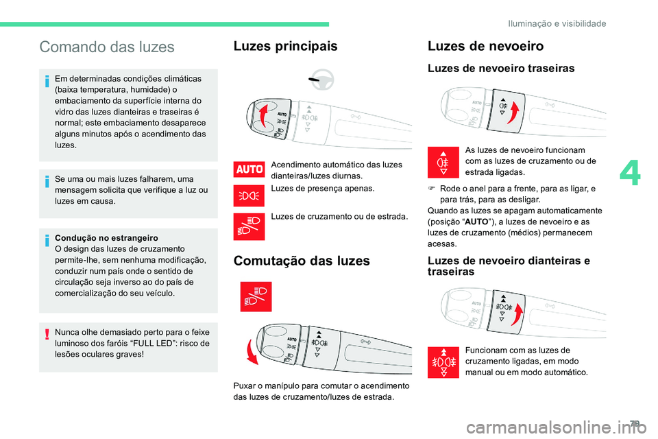 CITROEN C5 AIRCROSS 2020  Manual do condutor (in Portuguese) 79
Comando das luzes
Em determinadas condições climáticas 
(baixa temperatura, humidade) o 
embaciamento da super fície interna do 
vidro das luzes dianteiras e traseiras é 
normal; este embaciam