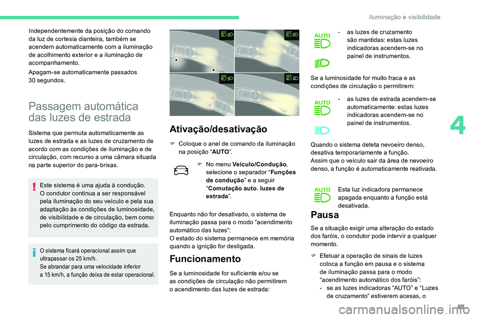 CITROEN C5 AIRCROSS 2020  Manual do condutor (in Portuguese) 83
Independentemente da posição do comando 
da luz de cortesia dianteira, também se 
acendem automaticamente com a  iluminação 
de acolhimento exterior e a
  iluminação de 
acompanhamento.
Pass