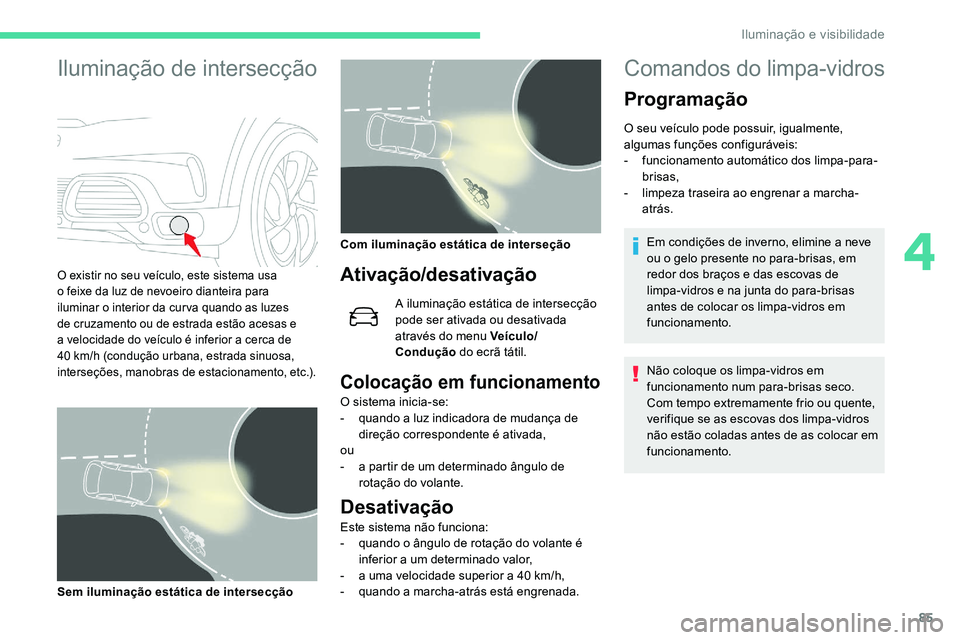 CITROEN C5 AIRCROSS 2020  Manual do condutor (in Portuguese) 85
Iluminação de intersecção
O existir no seu veículo, este sistema usa 
o  feixe da luz de nevoeiro dianteira para 
iluminar o
  interior da cur va quando as luzes 
de cruzamento ou de estrada e