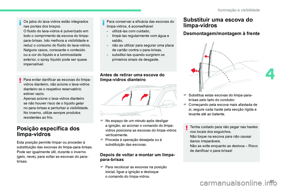 CITROEN C5 AIRCROSS 2020  Manual do condutor (in Portuguese) 87
Os jatos do lava-vidros estão integrados 
nas pontas dos braços.
O fluido do lava-vidros é pulverizado em 
todo o  comprimento da escova do limpa-
para-brisas. Isto melhora a
  visibilidade e 
r