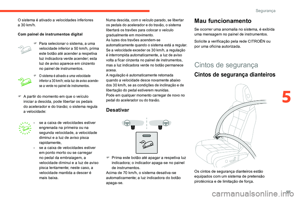 CITROEN C5 AIRCROSS 2020  Manual do condutor (in Portuguese) 97
F A partir do momento em que o  veículo 
iniciar a   descida, pode libertar os pedais 
do acelerador e do travão; o sistema regula 
a
 

velocidade:
O sistema é ativado a
  velocidades inferiore