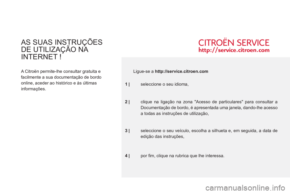 CITROEN C6 2012  Manual do condutor (in Portuguese) AS SUAS INSTRUÇÕES
DE UTILIZAÇÃO NA 
INTERNET !
A Citroën permite-lhe consultar gratuita e 
facilmente a sua documentação de bordo 
online, aceder ao histórico e às últimas 
informações.  