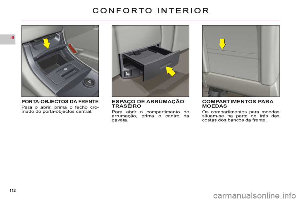 CITROEN C6 2012 Manual do condutor (in Portuguese) 112
III
PORTA-OBJECTOS DA FRENTE
Para o abrir, prima o fecho cro-mado do porta-objectos central.
ESPAÇO DE ARRUMAÇÃOTRASEIRO
Para abrir o compartimento de
arrumação, prima o centro da
gaveta.
C CITROEN C6 2012 Manual do condutor (in Portuguese) 112
III
PORTA-OBJECTOS DA FRENTE
Para o abrir, prima o fecho cro-mado do porta-objectos central.
ESPAÇO DE ARRUMAÇÃOTRASEIRO
Para abrir o compartimento de
arrumação, prima o centro da
gaveta.
C