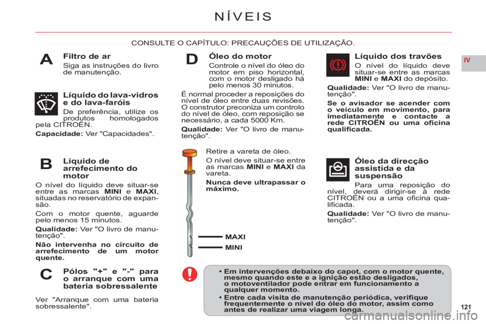 CITROEN C6 2012 Manual do condutor (in Portuguese) 121
IVA
B
C
D
NÍVEIS
Filtro de ar
Siga as instruções do livro
de manutenção.
CONSULTE O CAPÍTULO: PRECAUÇÕES DE UTILIZAÇÃO.
Líquido do lava-vidros e do lava-faróis
De preferência, utiliz CITROEN C6 2012 Manual do condutor (in Portuguese) 121
IVA
B
C
D
NÍVEIS
Filtro de ar
Siga as instruções do livro
de manutenção.
CONSULTE O CAPÍTULO: PRECAUÇÕES DE UTILIZAÇÃO.
Líquido do lava-vidros e do lava-faróis
De preferência, utiliz
