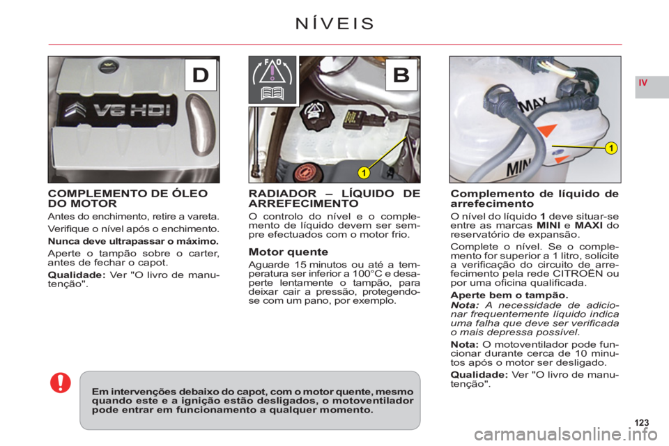 CITROEN C6 2012 Manual do condutor (in Portuguese) 123
IVDB
1
1
COMPLEMENTO DE ÓLEO DO MOTOR
Antes do enchimento, retire a vareta.
Verifi que o nÌvel apÛs o enchimento.
Nunca deve ultrapassar o máximo.
Aperte o tampão sobre o carter,
antes de f CITROEN C6 2012 Manual do condutor (in Portuguese) 123
IVDB
1
1
COMPLEMENTO DE ÓLEO DO MOTOR
Antes do enchimento, retire a vareta.
Verifi que o nÌvel apÛs o enchimento.
Nunca deve ultrapassar o máximo.
Aperte o tampão sobre o carter,
antes de f