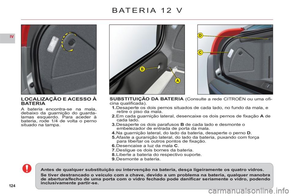 CITROEN C6 2012 Manual do condutor (in Portuguese) 124
IV
A
D
C
B
LOCALIZAÇÃO E ACESSO ÀBATERIA
A bateria encontra-se na mala,
debaixo da guarnição do guarda-
lamas esquerdo. Para aceder à
bateria, rode 1/4 de volta o pernosituado na tampa.
SUBS CITROEN C6 2012 Manual do condutor (in Portuguese) 124
IV
A
D
C
B
LOCALIZAÇÃO E ACESSO ÀBATERIA
A bateria encontra-se na mala,
debaixo da guarnição do guarda-
lamas esquerdo. Para aceder à
bateria, rode 1/4 de volta o pernosituado na tampa.
SUBS