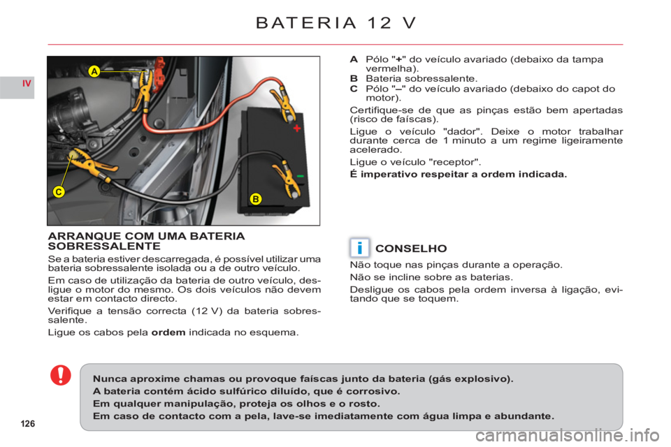CITROEN C6 2012 Manual do condutor (in Portuguese) 126
IV
BC
A
i
BATERIA 12 V
ARRANQUE COM UMA BATERIA
SOBRESSALENTE
Se a bateria estiver descarregada, é possível utilizar uma bateria sobressalente isolada ou a de outro veículo.
Em caso de utiliza CITROEN C6 2012 Manual do condutor (in Portuguese) 126
IV
BC
A
i
BATERIA 12 V
ARRANQUE COM UMA BATERIA
SOBRESSALENTE
Se a bateria estiver descarregada, é possível utilizar uma bateria sobressalente isolada ou a de outro veículo.
Em caso de utiliza