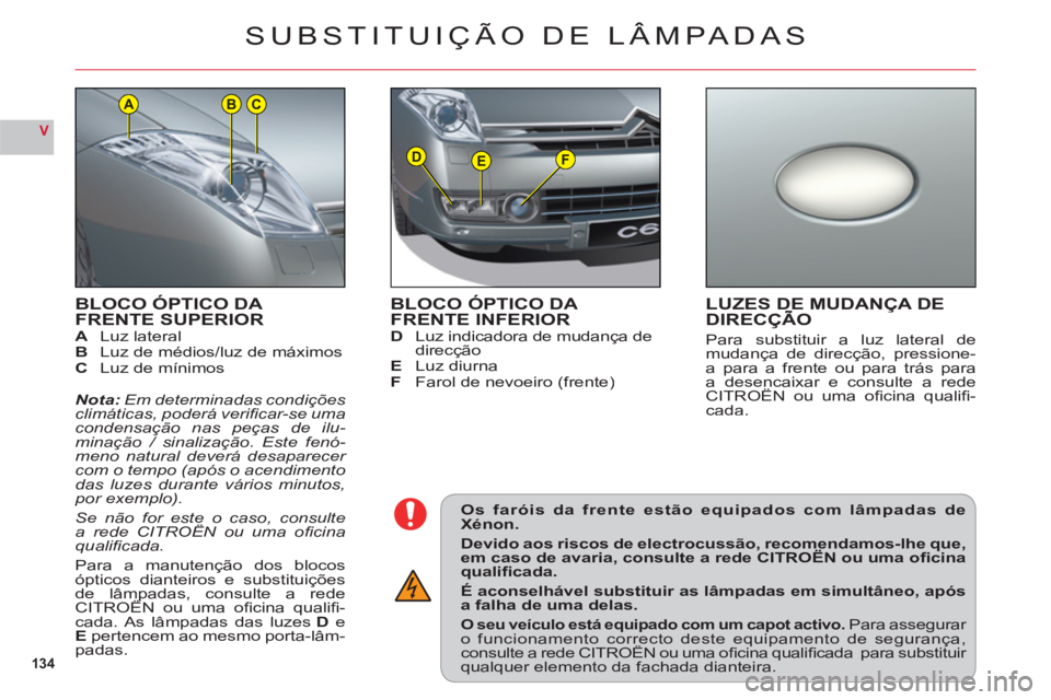 CITROEN C6 2012  Manual do condutor (in Portuguese) 134
V
DEF
ACB
BLOCO ÓPTICO DA 
FRENTE SUPERIOR
ALuz lateralBLuz de médios/luz de máximosC Luz de mínimos
Nota:Em determinadas condições climáticas, poderá veriﬁ car-se umacondensação nas p