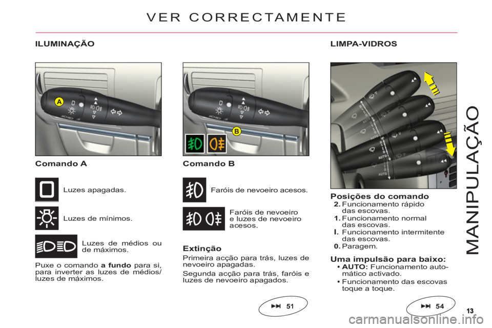 CITROEN C6 2012  Manual do condutor (in Portuguese) 1313
A
B
M
ANIPULAÇ
Ã
O
ILUMINAÇÃO
Comando 
A
Luzes de mínimos.
L
uzes de médios oude máximos.
Luzes apagadas.
Puxe o comandoa fundopara si,para inverter as luzes de médios/luzes de máximos.F