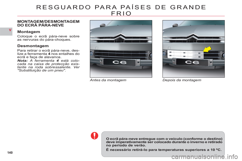 CITROEN C6 2012  Manual do condutor (in Portuguese) 14 0
V
RESGUARDO PARA PAÍSES DE GRANDE 
FRI
O
Depois da montagemAntes da montagem
MONTAGEM/DESMONTAGEMDO ECRÃ PÁRA-NEVE
Montagem
Coloque o ecrã pára-neve sobre
as nervuras do pára-choques.
Desmo