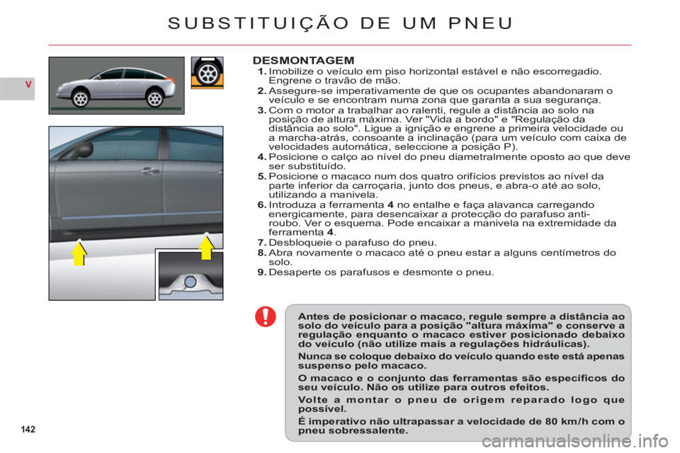 CITROEN C6 2012  Manual do condutor (in Portuguese) 142
V
Antes de posicionar o macaco, regule sempre a distância aosolo do veículo para a posição "altura máxima" e conserve aregulação enquanto o macaco estiver posicionado debaixodo veículo (n