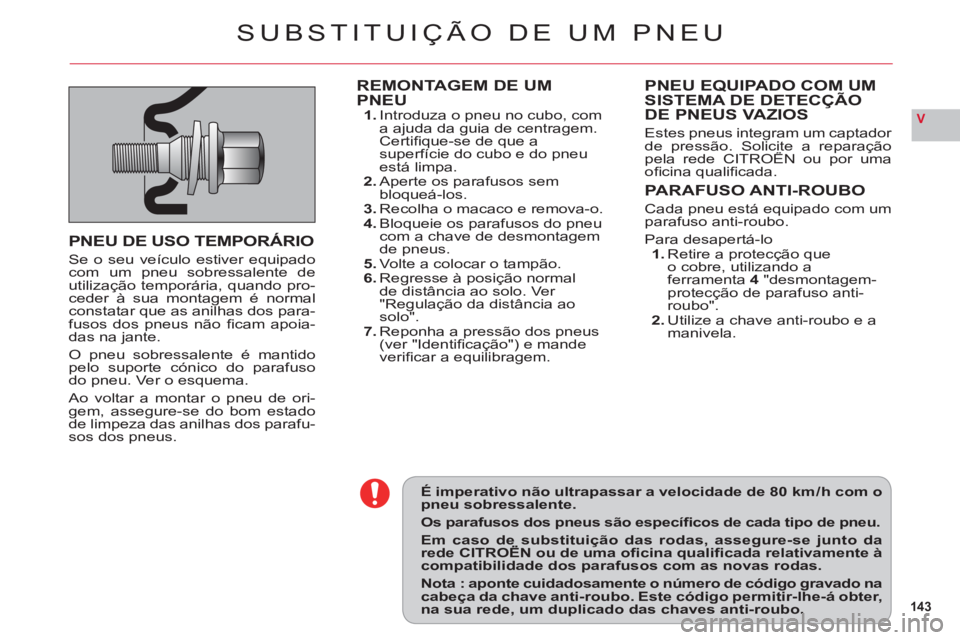 CITROEN C6 2012  Manual do condutor (in Portuguese) 143
V
É imperativo não ultrapassar a velocidade de 80 km / h com opneu sobressalente.
Os parafusos dos pneus são especíﬁ cos de cada tipo de pneu.
Em caso de substituição das rodas, assegure-s