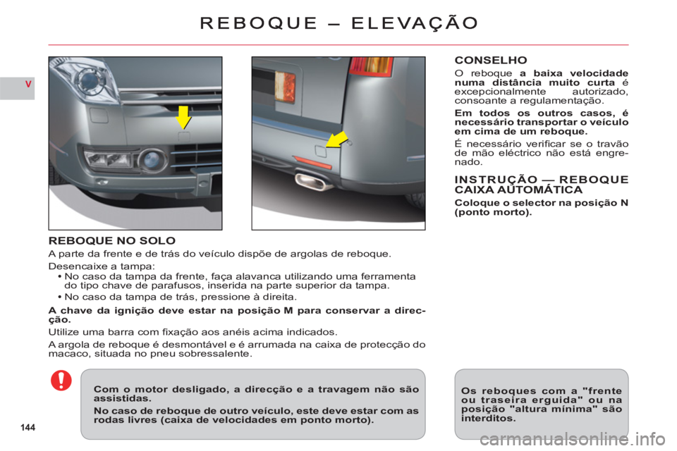 CITROEN C6 2012  Manual do condutor (in Portuguese) 144
V
REBOQUE NO SOLO
A parte da frente e de trás do veículo dispõe de argolas de reboque.
Desencaixe a tampa:No caso da tampa da frente, faça alavanca utilizando uma ferramenta
do tipo chave de p