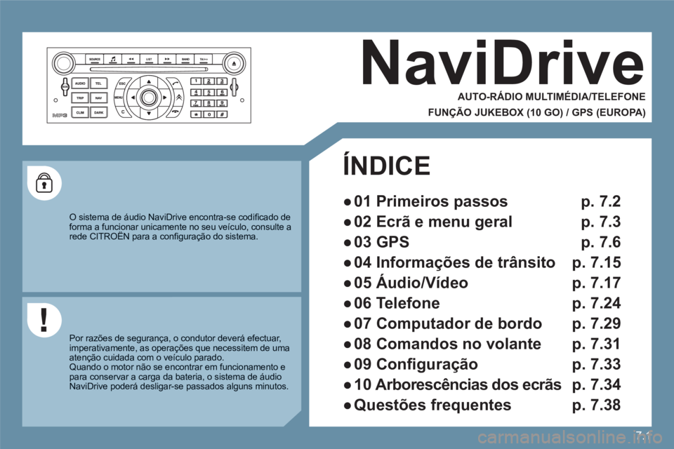 CITROEN C6 2012 Manual do condutor (in Portuguese) 7.1
NaviDrive
AUTO-RÁDIO MULTIMÉDIA/TELEFONE
FUNÇÃO JUKEBOX (10 GO) / GPS (EUROPA)
O sistema de áudio NaviDrive encontra-se codifi cado deforma a funcionar unicamente no seu veíc CITROEN C6 2012 Manual do condutor (in Portuguese) 7.1
NaviDrive
AUTO-RÁDIO MULTIMÉDIA/TELEFONE
FUNÇÃO JUKEBOX (10 GO) / GPS (EUROPA)
O sistema de áudio NaviDrive encontra-se codifi cado deforma a funcionar unicamente no seu veíc