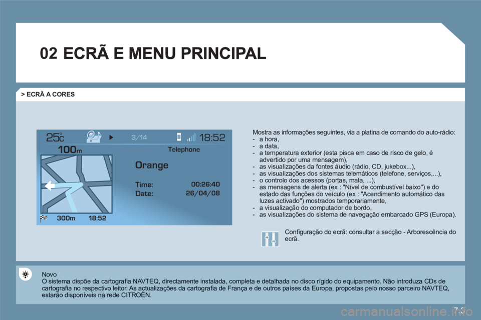 CITROEN C6 2012 Manual do condutor (in Portuguese) 7.3
02
°
> ECRÃ A CORES
Mostra as informações seguintes, via a platina de comando do auto-rádio: - a hora, - a data, - a temperatura exterior (esta pisca em caso de risco de gelo, éadvertid CITROEN C6 2012 Manual do condutor (in Portuguese) 7.3
02
°
> ECRÃ A CORES
Mostra as informações seguintes, via a platina de comando do auto-rádio: - a hora, - a data, - a temperatura exterior (esta pisca em caso de risco de gelo, éadvertid