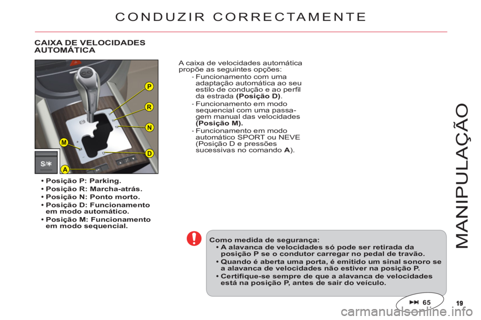 CITROEN C6 2012  Manual do condutor (in Portuguese) 1919
P
R
N
A
D
M
M
ANIPULAÇ
Ã
O
Posição P: Parking.
Posição R: Marcha-atrás.
Posição N: Ponto morto.Posição D: Funcionamento em modo automático.
Posição M: Funcionamento em modo sequenci