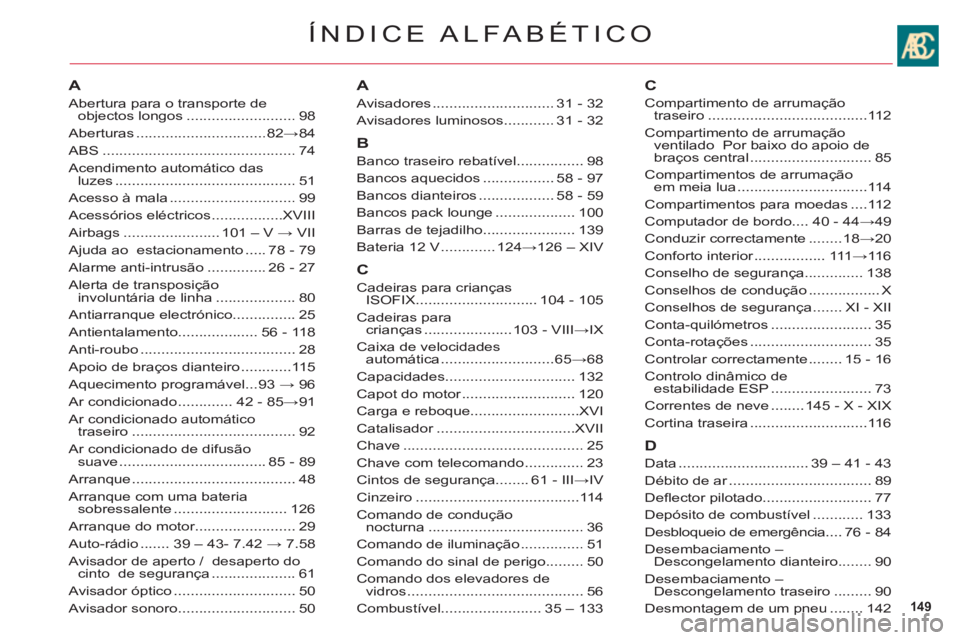 CITROEN C6 2012 Manual do condutor (in Portuguese) 149
ÍNDICE ALFABÉTICO
A
Abertura para o transporte deobjectos longos..........................98
Aberturas...............................82→84
ABS..............................................74
A CITROEN C6 2012 Manual do condutor (in Portuguese) 149
ÍNDICE ALFABÉTICO
A
Abertura para o transporte deobjectos longos..........................98
Aberturas...............................82→84
ABS..............................................74
A