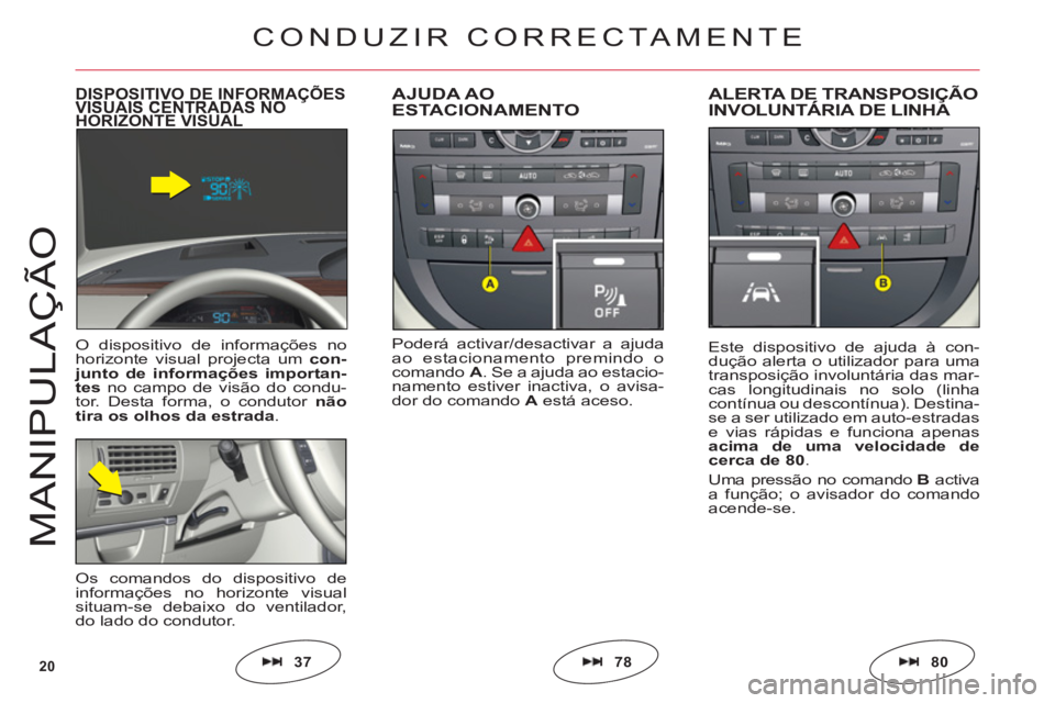 CITROEN C6 2012  Manual do condutor (in Portuguese) 20
M
ANIPULAÇ
Ã
O
Poderá activar/desactivar a ajuda
ao estacionamento premindo o
comando A. Se a ajuda ao estacio-
namento estiver inactiva, o avisa-
dor do comando A está aceso.
AJUDA AOESTACIONA