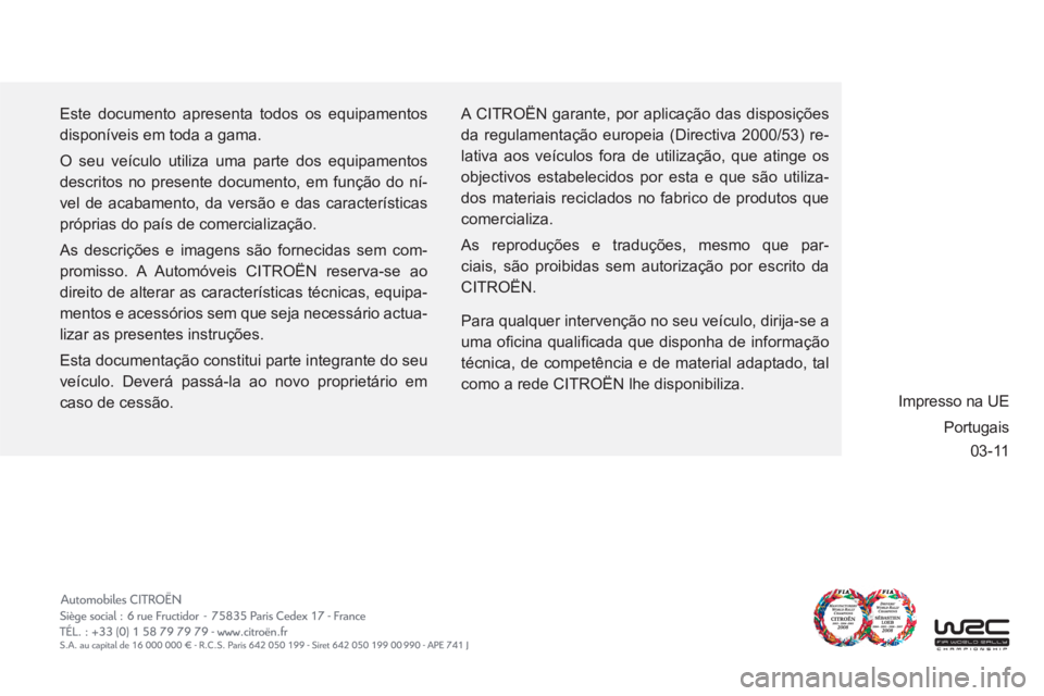 CITROEN C6 2012  Manual do condutor (in Portuguese) 03-11
 Este documento apresenta todos os equipamentos 
disponíveis em toda a gama.
O seu veículo utiliza uma parte dos equipamentos 
descritos no presente documento, em função do ní-
vel de acaba