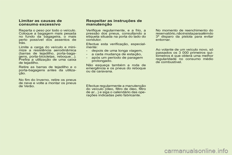 CITROEN C6 2012  Manual do condutor (in Portuguese)    
Limitar as causas deconsumo excessivo 
 
 
Reparta o peso por todo o veículo.Coloque a bagagem mais pesadano fundo da bagageira, o maisperto possível dos assentos detrás. 
 
Limite a carga do v